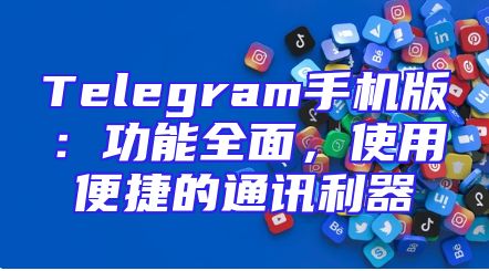 Telegram手机版：功能全面，使用便捷的通讯利器