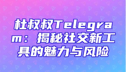 杜叔叔Telegram：揭秘社交新工具的魅力与风险