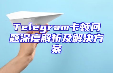 Telegram卡顿问题深度解析及解决方案