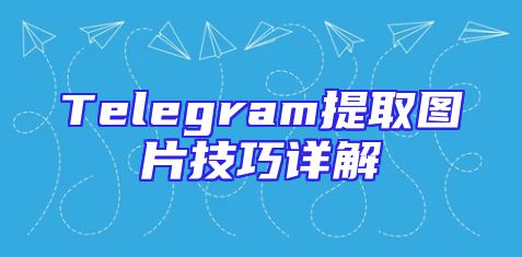 Telegram提取图片技巧详解
