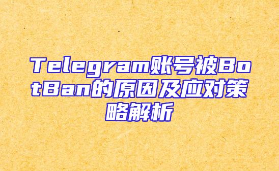 Telegram账号被BotBan的原因及应对策略解析
