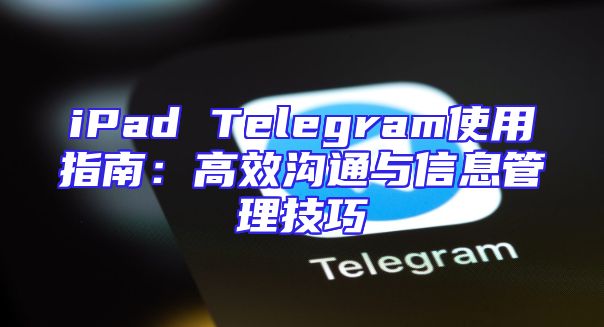 iPad Telegram使用指南：高效沟通与信息管理技巧