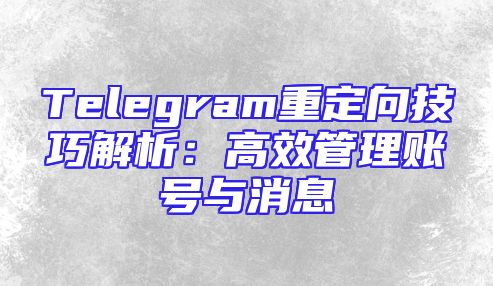 Telegram重定向技巧解析：高效管理账号与消息