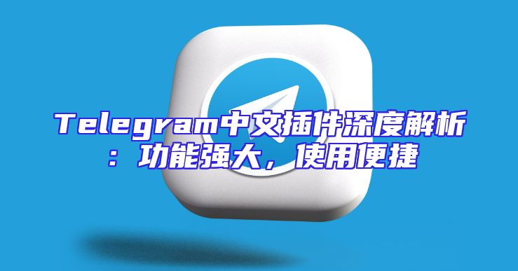 Telegram中文插件深度解析：功能强大，使用便捷