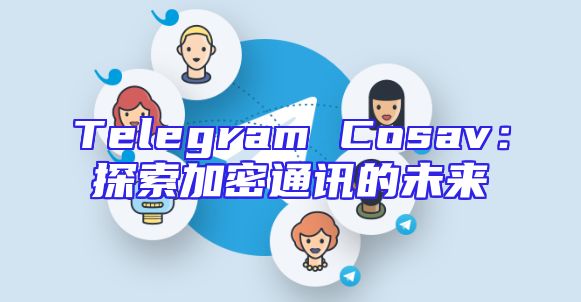 Telegram Cosav：探索加密通讯的未来