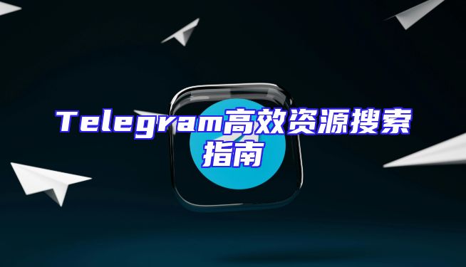 Telegram高效资源搜索指南