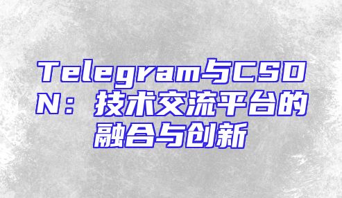 Telegram与CSDN：技术交流平台的融合与创新