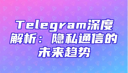 Telegram深度解析：隐私通信的未来趋势