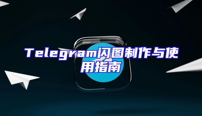 Telegram闪图制作与使用指南