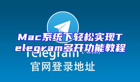 Mac系统下轻松实现Telegram多开功能教程
