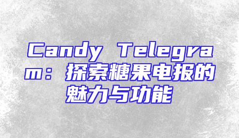 Candy Telegram：探索糖果电报的魅力与功能