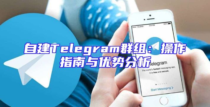 自建Telegram群组：操作指南与优势分析