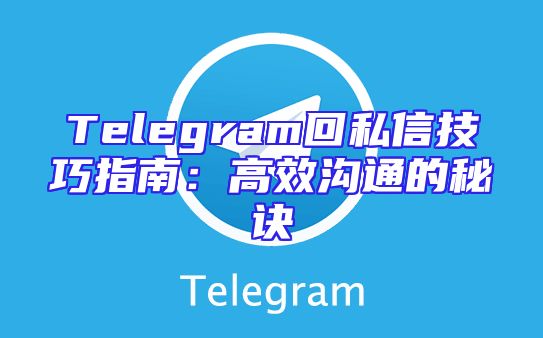 Telegram回私信技巧指南：高效沟通的秘诀