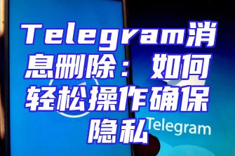Telegram消息删除：如何轻松操作确保隐私