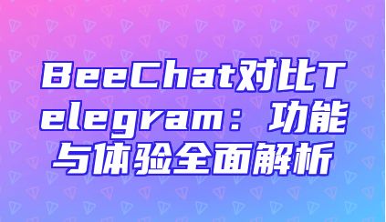BeeChat对比Telegram：功能与体验全面解析