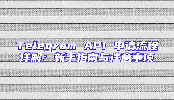 Telegram API 申请流程详解：新手指南与注意事项