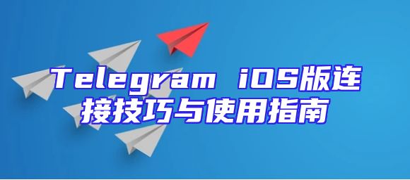Telegram iOS版连接技巧与使用指南