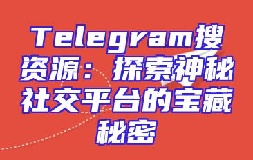Telegram搜资源：探索神秘社交平台的宝藏秘密