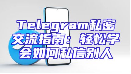 Telegram私密交流指南：轻松学会如何私信别人