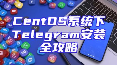 CentOS系统下Telegram安装全攻略