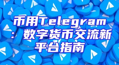 币用Telegram：数字货币交流新平台指南