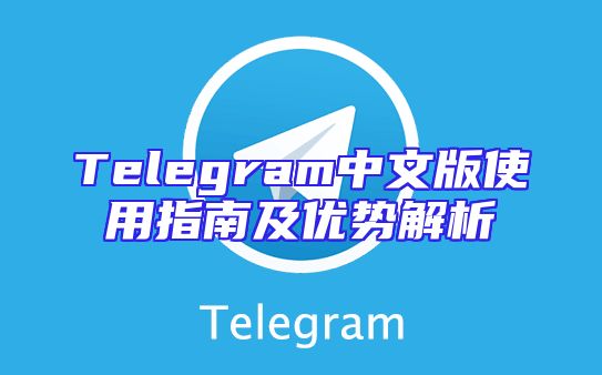 Telegram中文版使用指南及优势解析