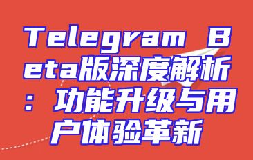Telegram Beta版深度解析：功能升级与用户体验革新