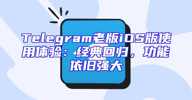 Telegram老版iOS版使用体验：经典回归，功能依旧强大