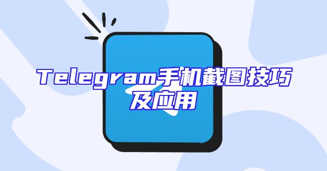 Telegram手机截图技巧及应用