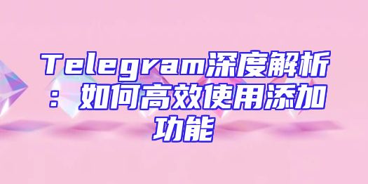 Telegram深度解析：如何高效使用添加功能