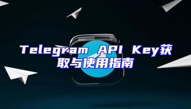 Telegram API Key获取与使用指南