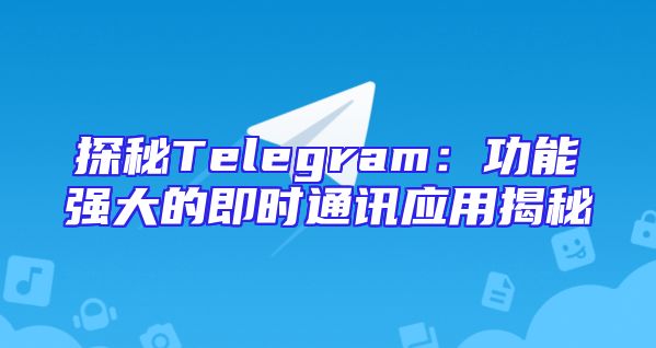 探秘Telegram：功能强大的即时通讯应用揭秘