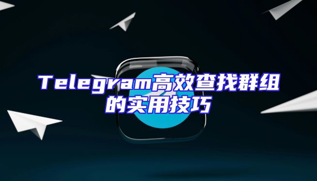 Telegram高效查找群组的实用技巧