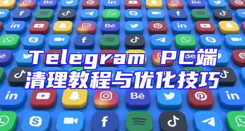 Telegram PC端清理教程与优化技巧