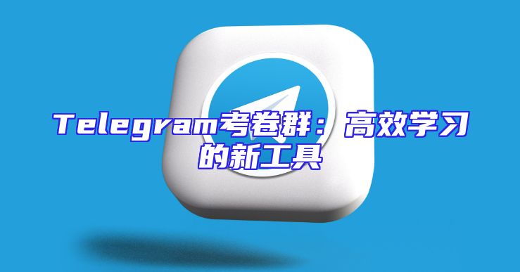 Telegram考卷群：高效学习的新工具