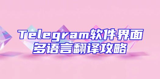Telegram软件界面多语言翻译攻略