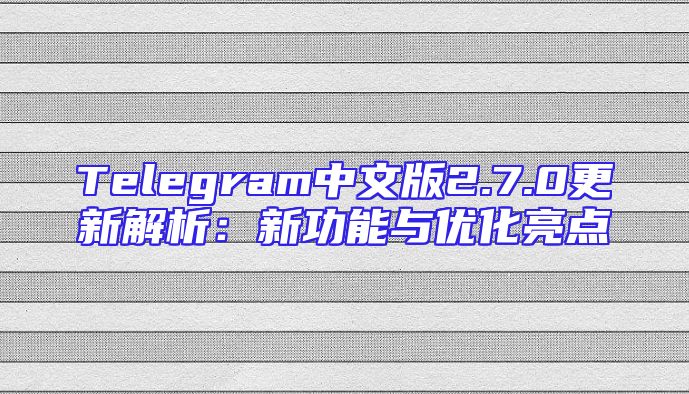 Telegram中文版2.7.0更新解析：新功能与优化亮点
