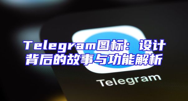 Telegram图标：设计背后的故事与功能解析