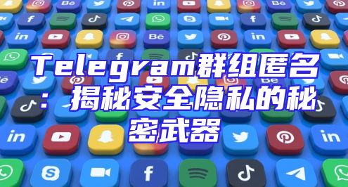 Telegram群组匿名：揭秘安全隐私的秘密武器