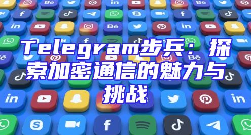 Telegram步兵：探索加密通信的魅力与挑战