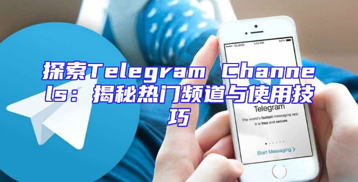 探索Telegram Channels：揭秘热门频道与使用技巧