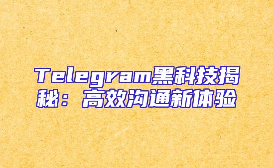 Telegram黑科技揭秘：高效沟通新体验
