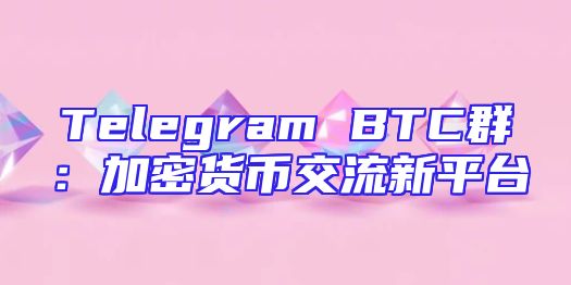 Telegram BTC群：加密货币交流新平台