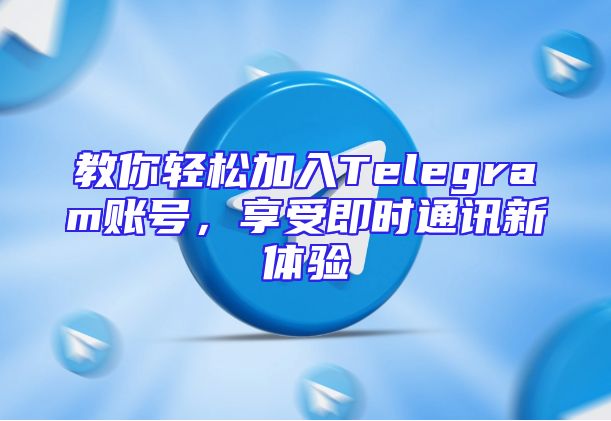 教你轻松加入Telegram账号，享受即时通讯新体验