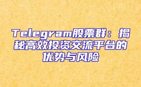 Telegram股票群：揭秘高效投资交流平台的优势与风险