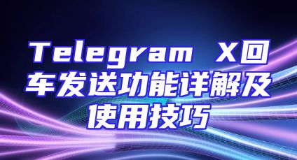 Telegram X回车发送功能详解及使用技巧