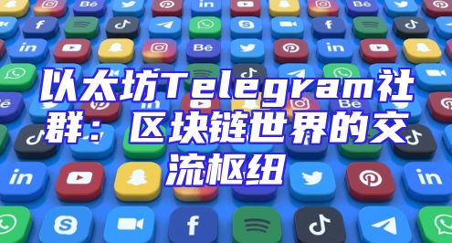 以太坊Telegram社群：区块链世界的交流枢纽