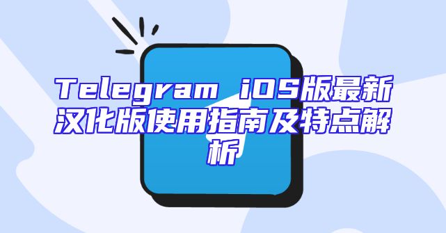 Telegram iOS版最新汉化版使用指南及特点解析