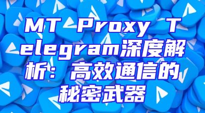 MT Proxy Telegram深度解析：高效通信的秘密武器