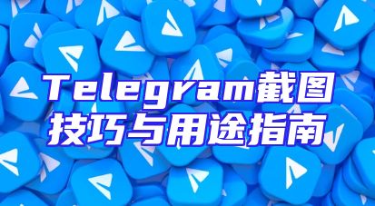 Telegram截图技巧与用途指南